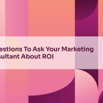 5 Questions To Ask Your Marketing Consultant About ROI