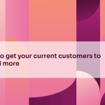 How to get your current customers to spend more