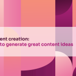 Content creation: How to generate great content ideas