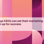 4 ways CEOs can set their marketing team up for success