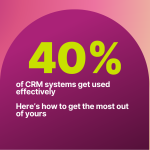 Only 40% of CRM systems get used effectively – here’s how to get the most out of yours