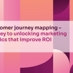 Customer journey mapping – the key to unlocking marketing metrics that improve ROI