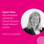 Expert View: Big campaigns can be fun. Unlock Success – invest where it counts