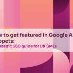 How to get featured in Google AI snippets: A strategic SEO guide for UK SMEs